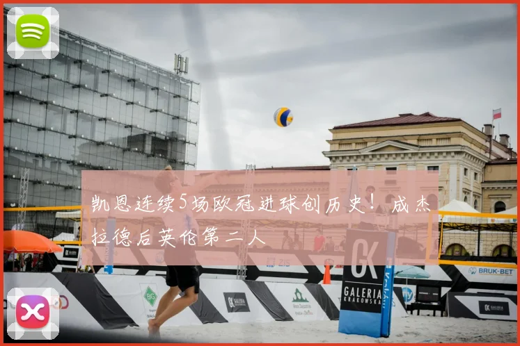 凯恩连续5场欧冠进球创历史!成杰拉德后英伦第二人