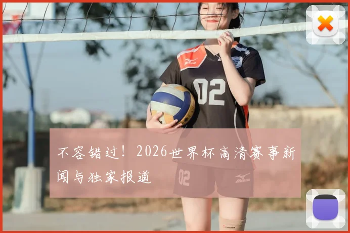 不容错过！2026世界杯高清赛事新闻与独家报道