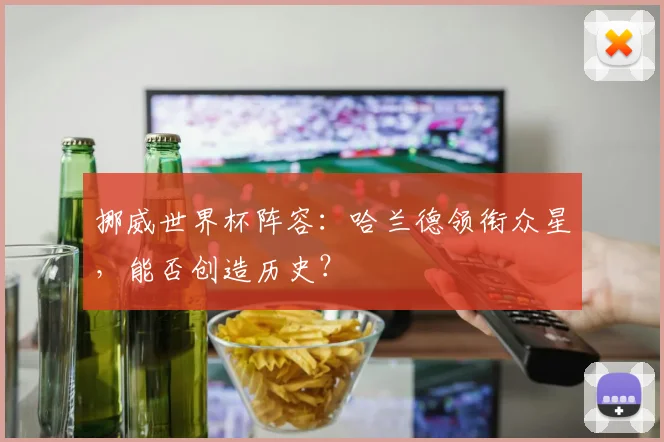 挪威世界杯阵容：哈兰德领衔众星，能否创造历史？