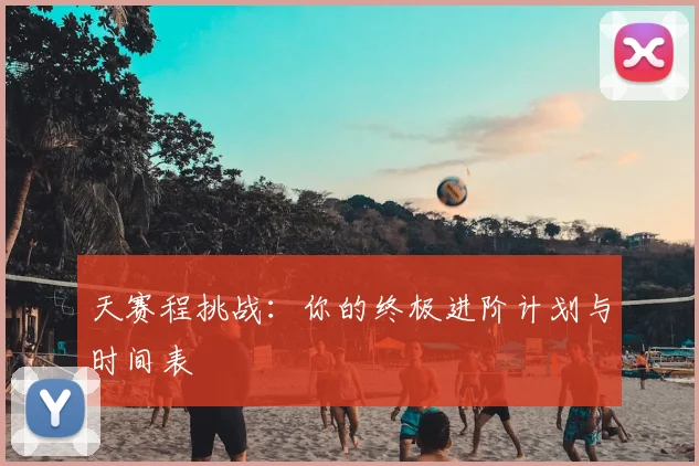 天赛程挑战：你的终极进阶计划与时间表