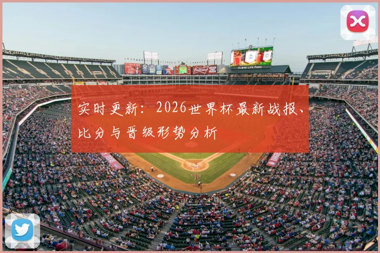 实时更新：2026世界杯最新战报、比分与晋级形势分析