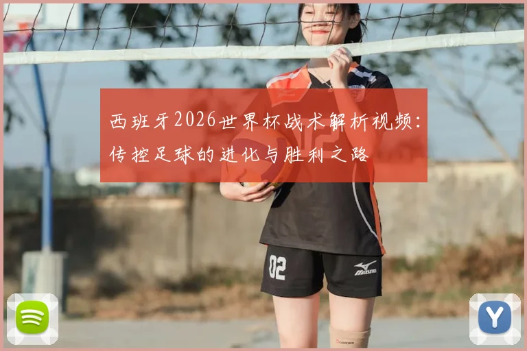 西班牙2026世界杯战术解析视频：传控足球的进化与胜利之路