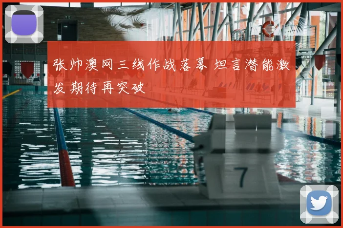 张帅澳网三线作战落幕 坦言潜能激发期待再突破