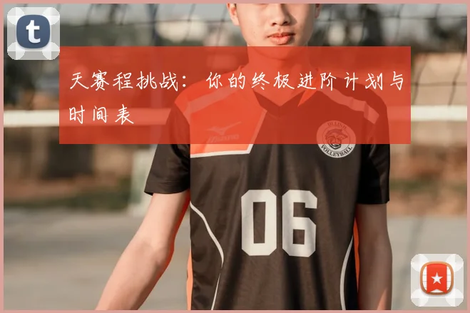 天赛程挑战:你的终极进阶计划与时间表