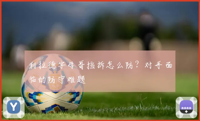 利拉德字母哥挡拆怎么防？对手面临的防守难题