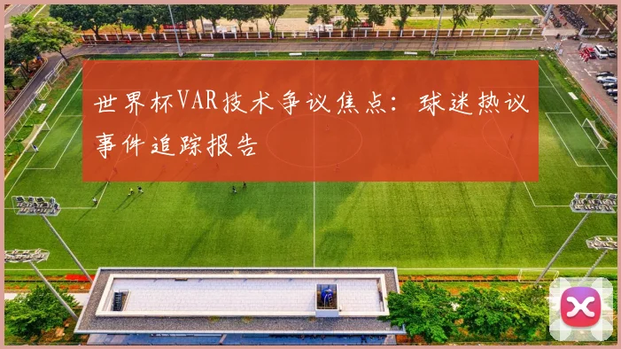 世界杯VAR技术争议焦点：球迷热议事件追踪报告