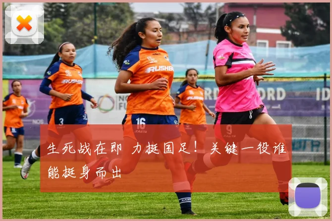 生死战在即 力挺国足！关键一役谁能挺身而出