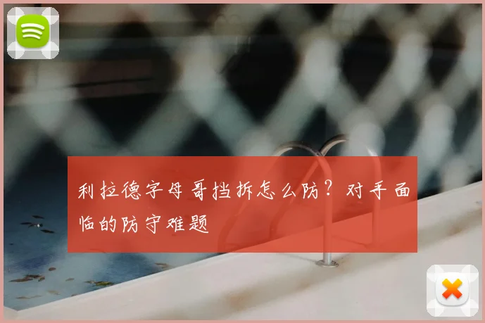 利拉德字母哥挡拆怎么防？对手面临的防守难题
