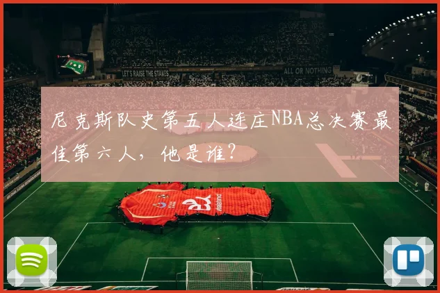 尼克斯队史第五人连庄NBA总决赛最佳第六人,他是谁?