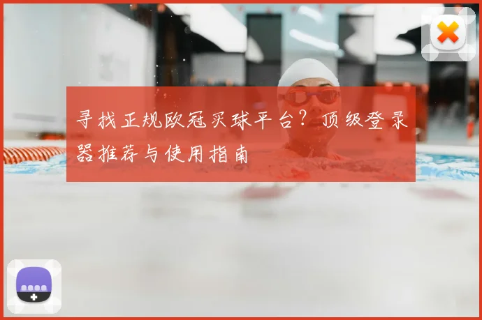 寻找正规欧冠买球平台?顶级登录器推荐与使用指南