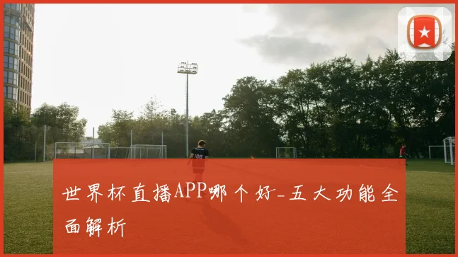 世界杯直播APP哪个好_五大功能全面解析