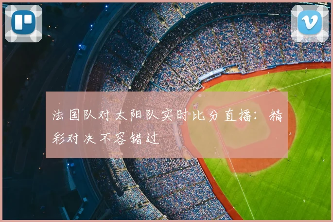 法国队对太阳队实时比分直播：精彩对决不容错过