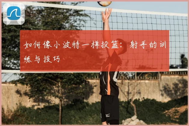 如何像小波特一样投篮：射手的训练与技巧