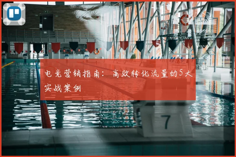 电竞营销指南:高效转化流量的5大实战案例