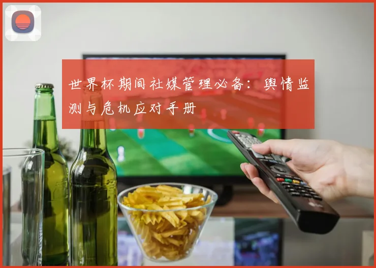 世界杯期间社媒管理必备:舆情监测与危机应对手册