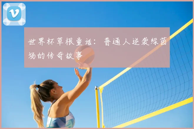 世界杯草根童话:普通人逆袭绿茵场的传奇故事