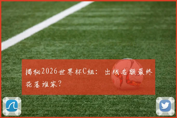 揭秘2026世界杯C组：出线名额最终花落谁家？