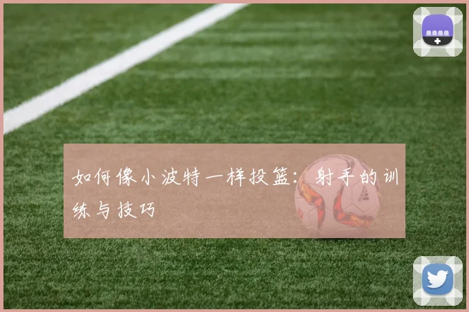 如何像小波特一样投篮:射手的训练与技巧